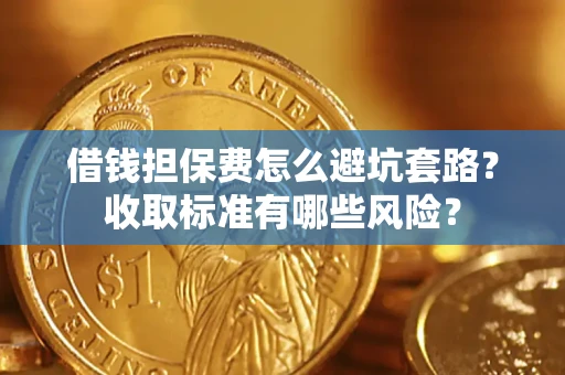 北京借钱担保费怎么避坑套路?收取标准有哪些风险? 北京借钱担保费怎么避坑套路?收取标准有哪些风险?