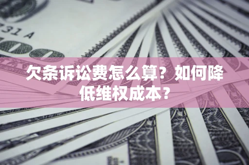 北京欠条诉讼费怎么算？如何降低维权成本？