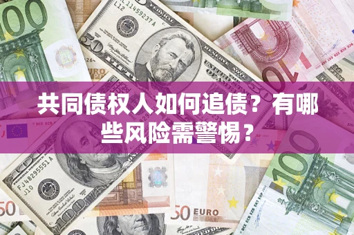 北京共同债权人如何追债？有哪些风险需警惕？