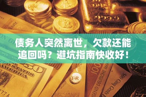北京债务人突然离世，欠款还能追回吗？避坑指南快收好！