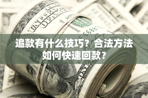 北京追款有什么技巧？合法方法如何快速回款？