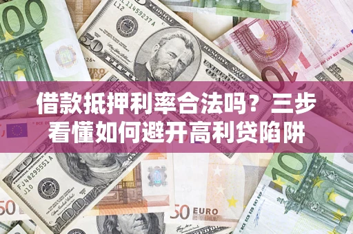 北京借款抵押利率合法吗？三步看懂如何避开高利贷陷阱