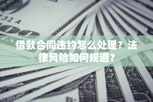 北京借款合同违约怎么处理？法律风险如何规避？