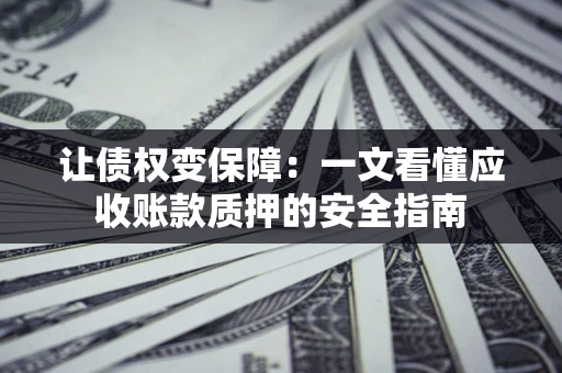 北京让债权变保障：一文看懂应收账款质押的安全指南