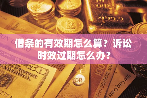 北京借条的有效期怎么算？诉讼时效过期怎么办？