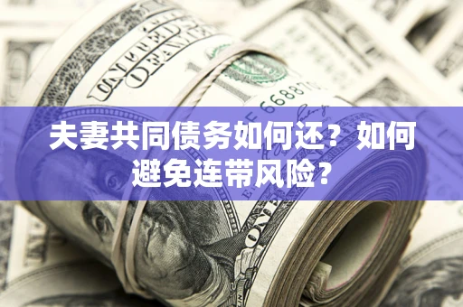 北京夫妻共同债务如何还？如何避免连带风险？
