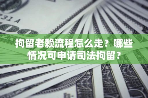 北京拘留老赖流程怎么走?哪些情况可申请司法拘留? 北京拘留老赖流程怎么走?哪些情况可申请司法拘留?