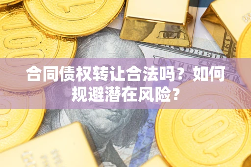 北京合同债权转让合法吗?如何规避潜在风险? 北京合同债权转让合法吗?如何规避潜在风险?