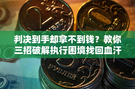北京判决到手却拿不到钱？教你三招破解执行困境找回血汗钱