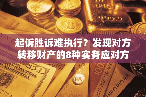 北京起诉胜诉难执行？发现对方转移财产的8种实务应对方案