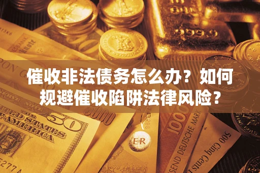 北京催收非法债务怎么办？如何规避催收陷阱法律风险？