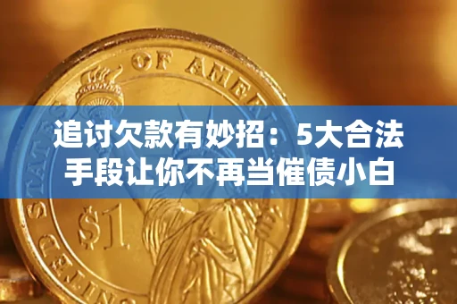 北京追讨欠款有妙招：5大合法手段让你不再当催债小白