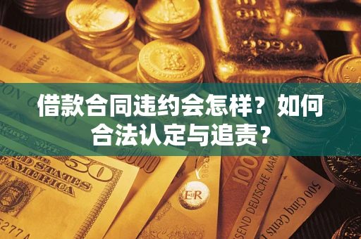 北京借款合同违约会怎样？如何合法认定与追责？