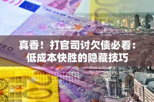 北京真香！打官司讨欠债必看：低成本快胜的隐藏技巧