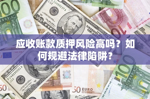 北京应收账款质押风险高吗？如何规避法律陷阱？
