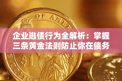 北京企业逃债行为全解析：掌握三条黄金法则防止你在债务乱局中“踩雷”