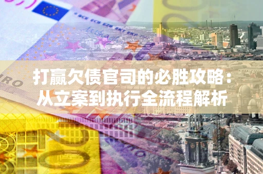 北京打赢欠债官司的必胜攻略：从立案到执行全流程解析