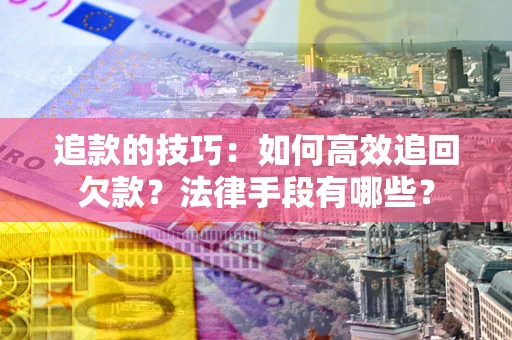 北京追款的技巧：如何高效追回欠款？法律手段有哪些？