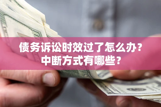 北京债务诉讼时效过了怎么办？中断方式有哪些？