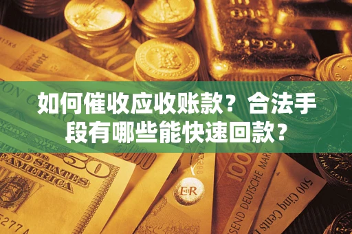 北京如何催收应收账款？合法手段有哪些能快速回款？