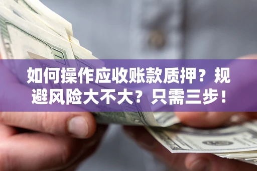 北京如何操作应收账款质押？规避风险大不大？只需三步！