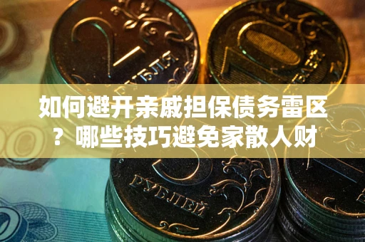 北京如何避开亲戚担保债务雷区？哪些技巧避免家散人财