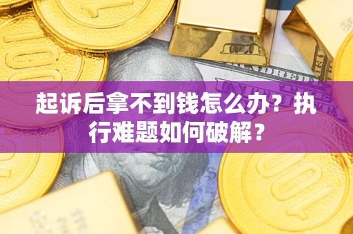 北京起诉后拿不到钱怎么办?执行难题如何破解? 北京起诉后拿不到钱怎么办?执行难题如何破解?