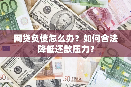 北京网贷负债怎么办？如何合法降低还款压力？
