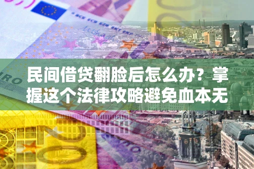北京民间借贷翻脸后怎么办？掌握这个法律攻略避免血本无归