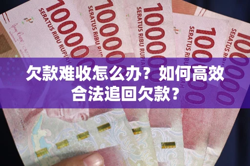 北京欠款难收怎么办？如何高效合法追回欠款？