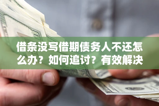 北京借条没写借期债务人不还怎么办？如何追讨？有效解决方案！