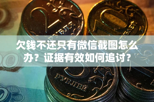 北京欠钱不还只有微信截图怎么办？证据有效如何追讨？