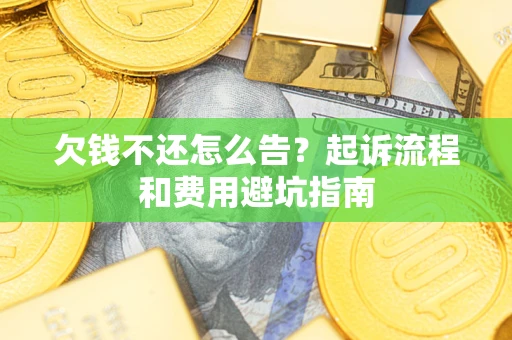 北京欠钱不还怎么告?起诉流程和费用避坑指南 北京欠钱不还怎么告?起诉流程和费用避坑指南