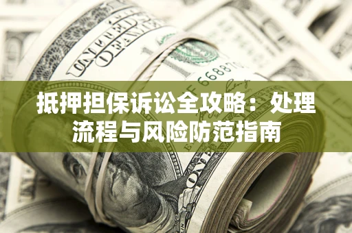 北京抵押担保诉讼全攻略：处理流程与风险防范指南