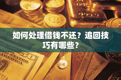北京如何处理借钱不还？追回技巧有哪些？