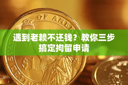 北京遇到老赖不还钱？教你三步搞定拘留申请