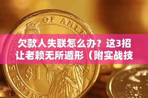北京欠款人失联怎么办？这3招让老赖无所遁形（附实战技巧）