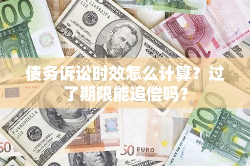 北京债务诉讼时效怎么计算？过了期限能追偿吗？