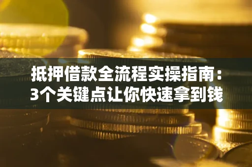 北京抵押借款全流程实操指南：3个关键点让你快速拿到钱