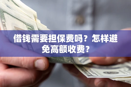 北京借钱需要担保费吗？怎样避免高额收费？