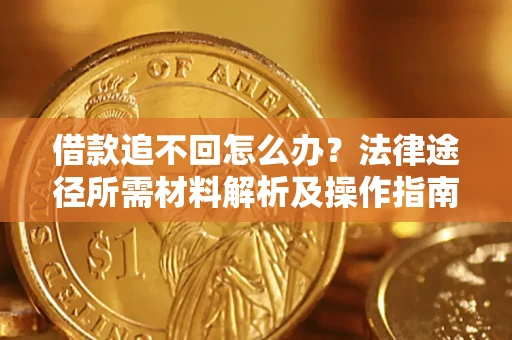北京借款追不回怎么办?法律途径所需材料解析及操作指南 北京借款追不回怎么办?法律途径所需材料解析及操作指南