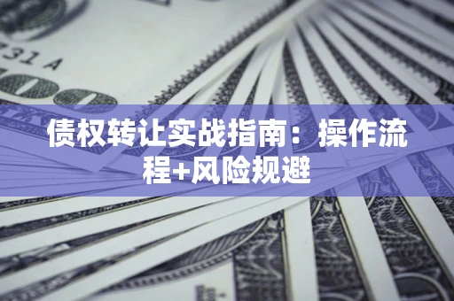 北京债权转让实战指南：操作流程+风险规避