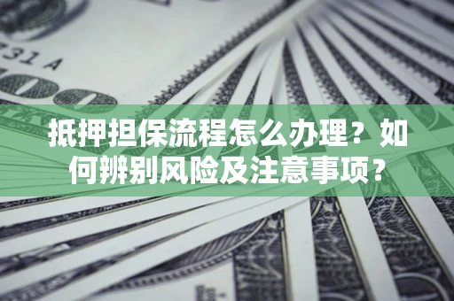 北京抵押担保流程怎么办理？如何辨别风险及注意事项？