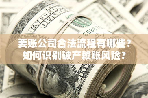 北京要账公司合法流程有哪些？如何识别破产赖账风险？