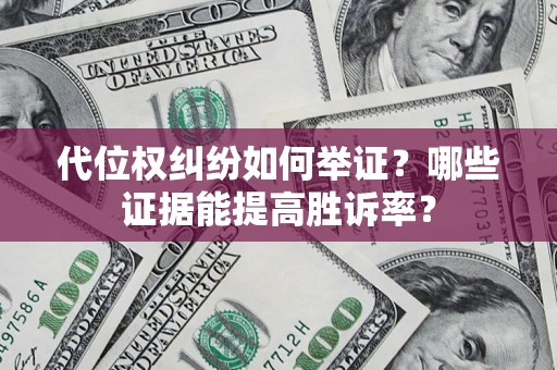 北京代位权纠纷如何举证？哪些证据能提高胜诉率？