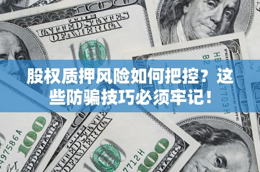 北京股权质押风险如何把控？这些防骗技巧必须牢记！