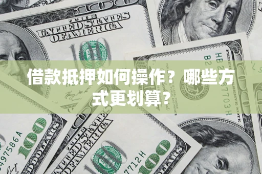 北京借款抵押如何操作？哪些方式更划算？