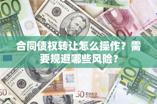 北京合同债权转让怎么操作？需要规避哪些风险？