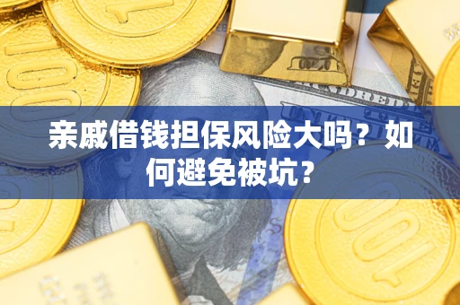 北京亲戚借钱担保风险大吗？如何避免被坑？