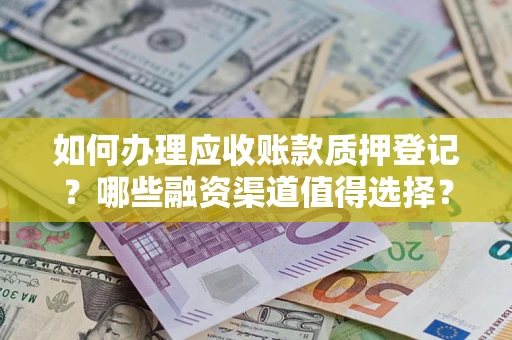 北京如何办理应收账款质押登记？哪些融资渠道值得选择？